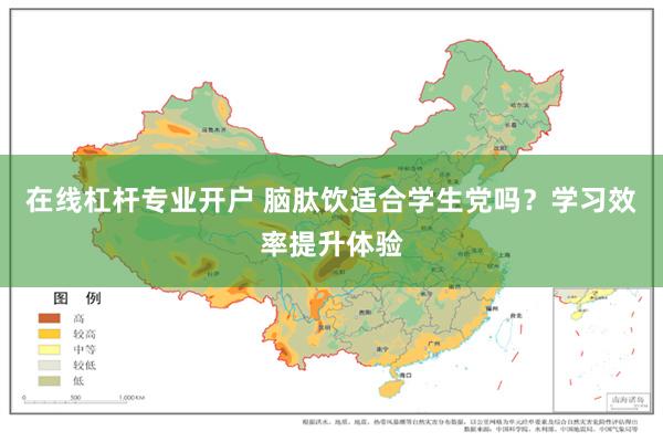 在线杠杆专业开户 脑肽饮适合学生党吗？学习效率提升体验