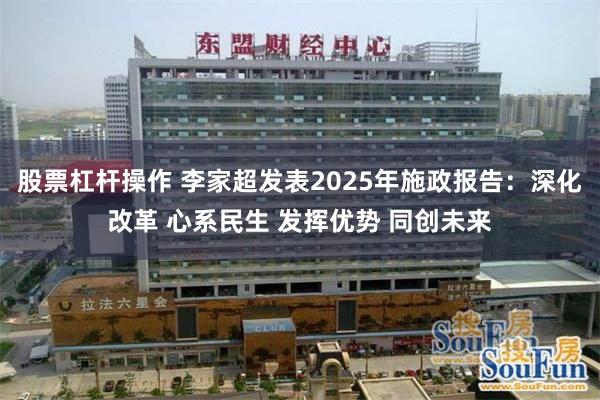 股票杠杆操作 李家超发表2025年施政报告：深化改革 心系民生 发挥优势 同创未来